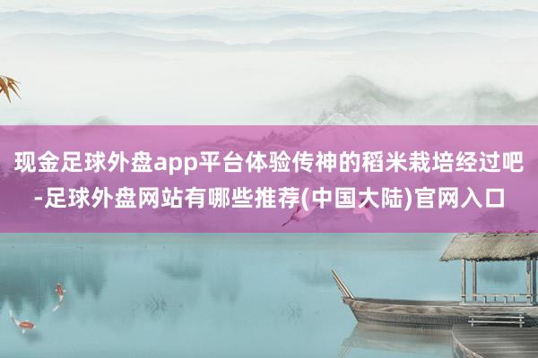 现金足球外盘app平台体验传神的稻米栽培经过吧-足球外盘网站有哪些推荐(中国大陆)官网入口