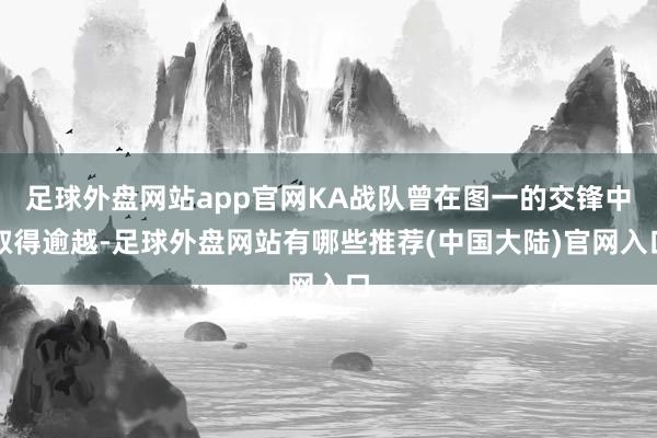 足球外盘网站app官网KA战队曾在图一的交锋中取得逾越-足球外盘网站有哪些推荐(中国大陆)官网入口