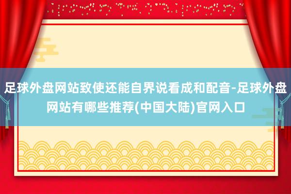 足球外盘网站致使还能自界说看成和配音-足球外盘网站有哪些推荐(中国大陆)官网入口