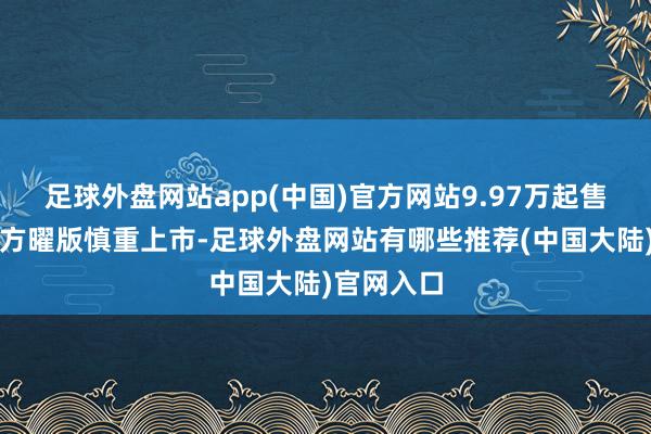 足球外盘网站app(中国)官方网站9.97万起售的星瑞东方曜版慎重上市-足球外盘网站有哪些推荐(中国大陆)官网入口