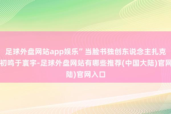 足球外盘网站app娱乐”当脸书独创东说念主扎克伯格初鸣于寰宇-足球外盘网站有哪些推荐(中国大陆)官网入口