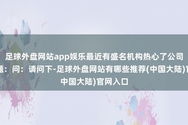 足球外盘网站app娱乐最近有盛名机构热心了公司以下问题：问：请问下-足球外盘网站有哪些推荐(中国大陆)官网入口