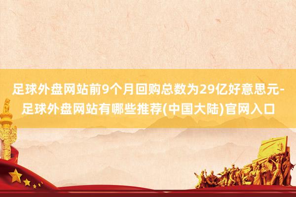 足球外盘网站前9个月回购总数为29亿好意思元-足球外盘网站有哪些推荐(中国大陆)官网入口