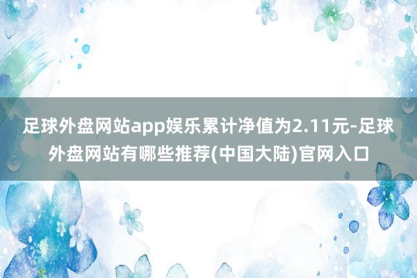 足球外盘网站app娱乐累计净值为2.11元-足球外盘网站有哪些推荐(中国大陆)官网入口