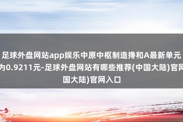 足球外盘网站app娱乐中原中枢制造搀和A最新单元净值为0.9211元-足球外盘网站有哪些推荐(中国大陆)官网入口