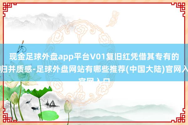 现金足球外盘app平台V01复旧红凭借其专有的色归并质感-足球外盘网站有哪些推荐(中国大陆)官网入口