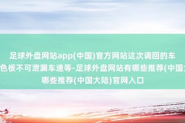 足球外盘网站app(中国)官方网站这次调回的车辆问题出在姿色板不可泄漏车速等-足球外盘网站有哪些推荐(中国大陆)官网入口