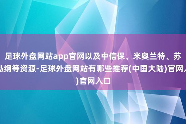 足球外盘网站app官网以及中信保、米奥兰特、苏豪泓纲等资源-足球外盘网站有哪些推荐(中国大陆)官网入口