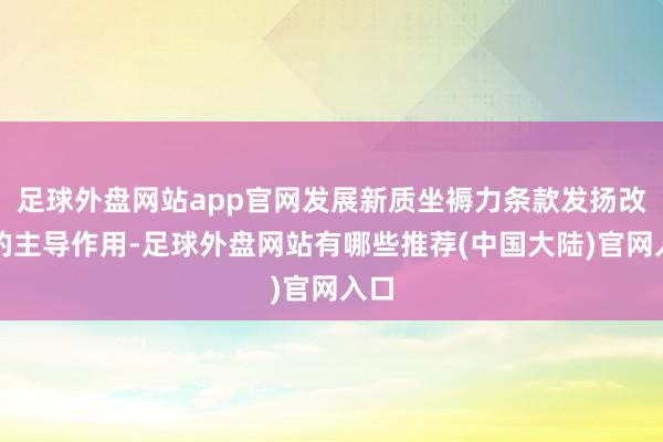 足球外盘网站app官网发展新质坐褥力条款发扬改动的主导作用-足球外盘网站有哪些推荐(中国大陆)官网入口