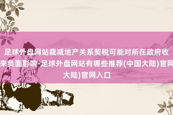 足球外盘网站裁减地产关系契税可能对所在政府收入带来负面影响-足球外盘网站有哪些推荐(中国大陆)官网入口