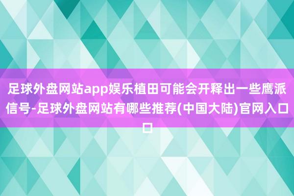 足球外盘网站app娱乐植田可能会开释出一些鹰派信号-足球外盘网站有哪些推荐(中国大陆)官网入口