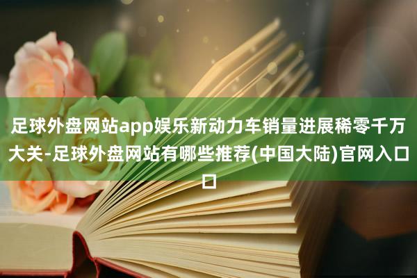 足球外盘网站app娱乐新动力车销量进展稀零千万大关-足球外盘网站有哪些推荐(中国大陆)官网入口