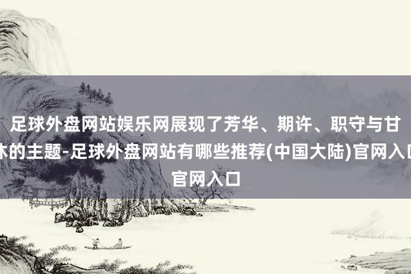 足球外盘网站娱乐网展现了芳华、期许、职守与甘休的主题-足球外盘网站有哪些推荐(中国大陆)官网入口