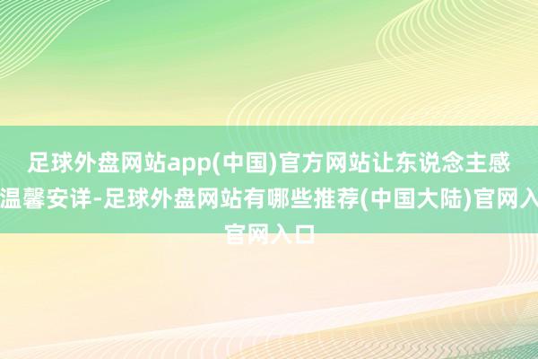 足球外盘网站app(中国)官方网站让东说念主感到温馨安详-足球外盘网站有哪些推荐(中国大陆)官网入口