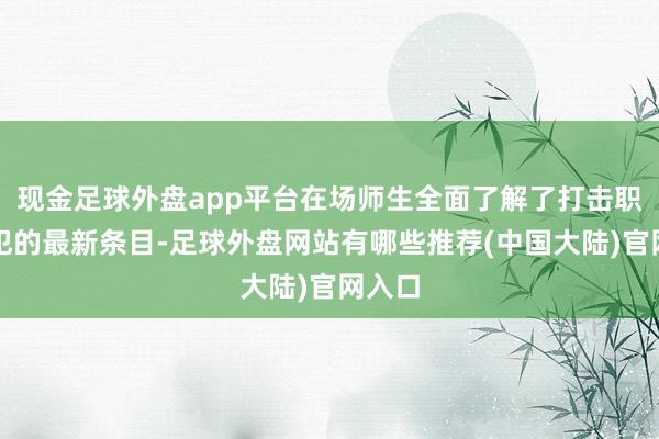 现金足球外盘app平台在场师生全面了解了打击职务罪犯的最新条目-足球外盘网站有哪些推荐(中国大陆)官网入口