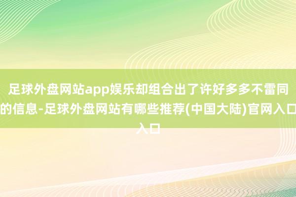 足球外盘网站app娱乐却组合出了许好多多不雷同的信息-足球外盘网站有哪些推荐(中国大陆)官网入口