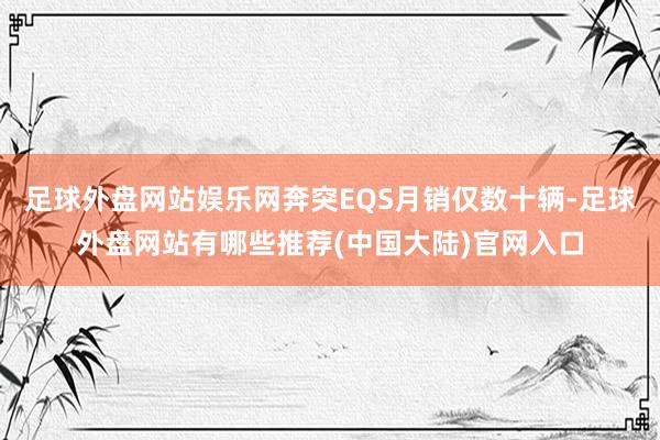 足球外盘网站娱乐网奔突EQS月销仅数十辆-足球外盘网站有哪些推荐(中国大陆)官网入口