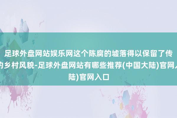 足球外盘网站娱乐网这个陈腐的墟落得以保留了传统的乡村风貌-足球外盘网站有哪些推荐(中国大陆)官网入口