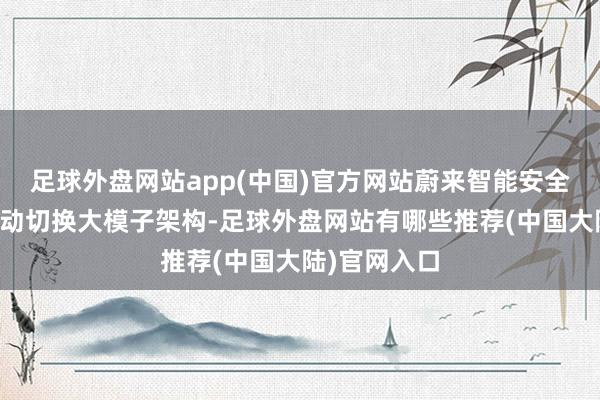 足球外盘网站app(中国)官方网站蔚来智能安全接济系统开动切换大模子架构-足球外盘网站有哪些推荐(中国大陆)官网入口