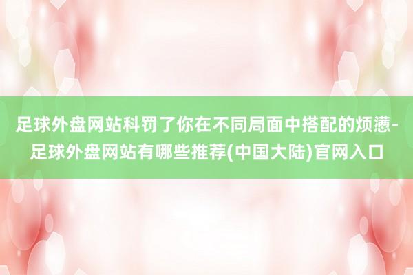 足球外盘网站科罚了你在不同局面中搭配的烦懑-足球外盘网站有哪些推荐(中国大陆)官网入口