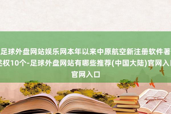 足球外盘网站娱乐网本年以来中原航空新注册软件著述权10个-足球外盘网站有哪些推荐(中国大陆)官网入口