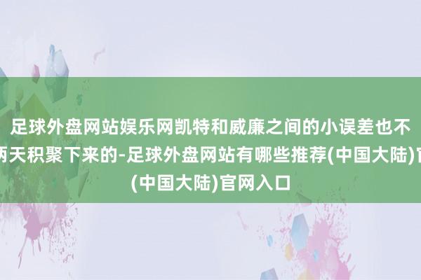 足球外盘网站娱乐网凯特和威廉之间的小误差也不是一天两天积聚下来的-足球外盘网站有哪些推荐(中国大陆)官网入口