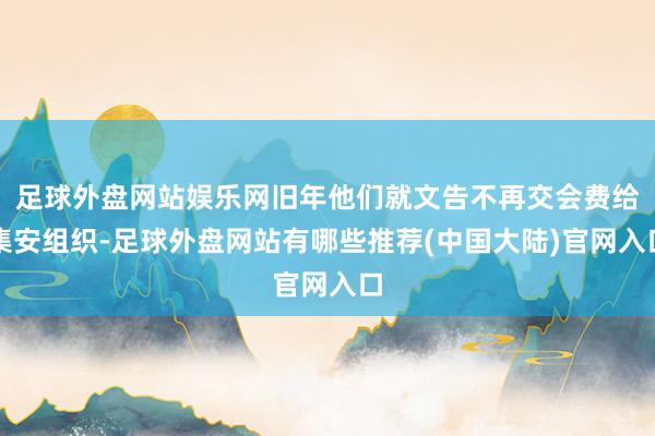 足球外盘网站娱乐网旧年他们就文告不再交会费给集安组织-足球外盘网站有哪些推荐(中国大陆)官网入口