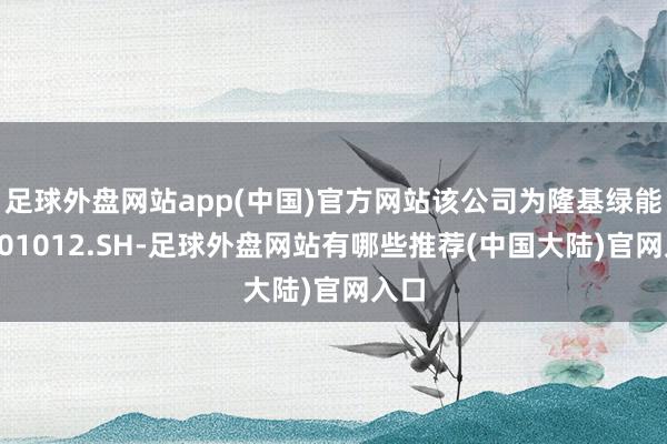 足球外盘网站app(中国)官方网站该公司为隆基绿能（601012.SH-足球外盘网站有哪些推荐(中国大陆)官网入口