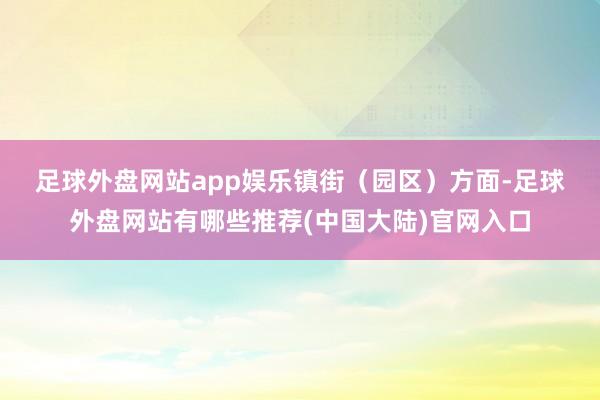 足球外盘网站app娱乐　　镇街（园区）方面-足球外盘网站有哪些推荐(中国大陆)官网入口